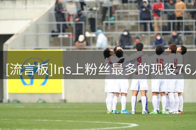 [流言板]Ins上粉丝最多的现役76人球员：詹姆斯1.54亿断档第一
